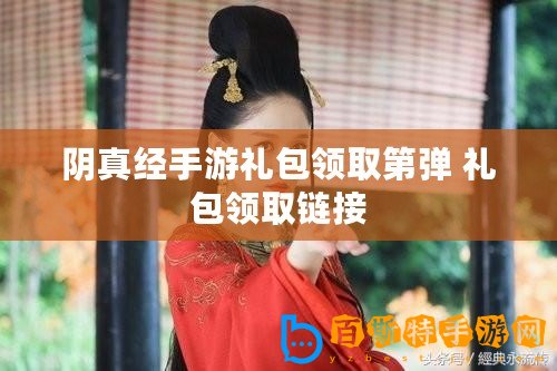 陰真經(jīng)手游禮包領(lǐng)取第彈 禮包領(lǐng)取鏈接