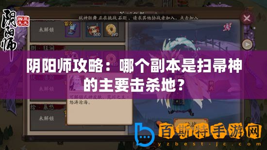 陰陽師攻略：哪個副本是掃帚神的主要擊殺地？