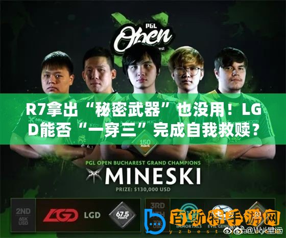 R7拿出“秘密武器”也沒用！LGD能否“一穿三”完成自我救贖？