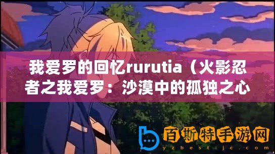 我愛羅的回憶rurutia（火影忍者之我愛羅：沙漠中的孤獨之心）