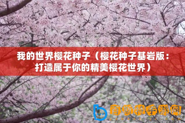 我的世界櫻花種子（櫻花種子基巖版：打造屬于你的精美櫻花世界）