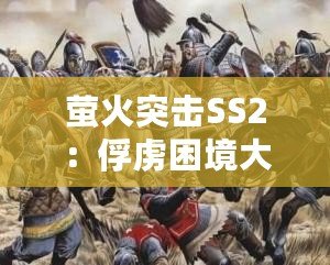 螢火突擊SS2：俘虜困境大逃脫，智勇雙全掙脫敵手束縛！