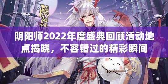 陰陽師2022年度盛典回顧活動地點揭曉，不容錯過的精彩瞬間