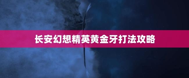 長安幻想精英黃金牙打法攻略