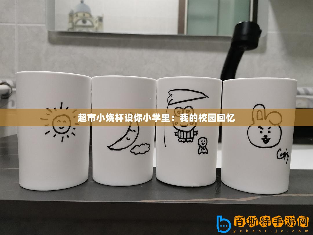 超市小燒杯設(shè)你小學(xué)里：我的校園回憶