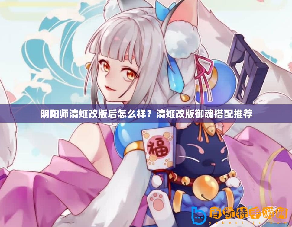 陰陽師清姬改版后怎么樣？清姬改版御魂搭配推薦