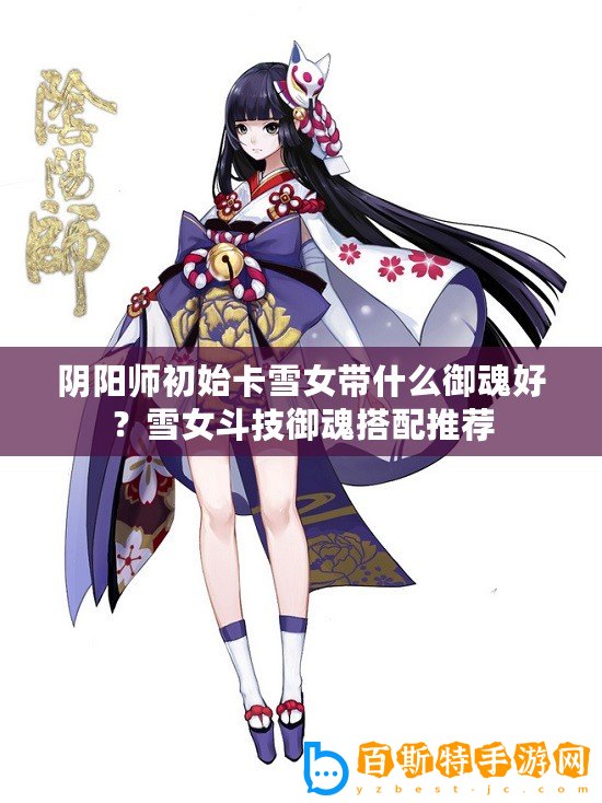 陰陽師初始卡雪女帶什么御魂好？雪女斗技御魂搭配推薦