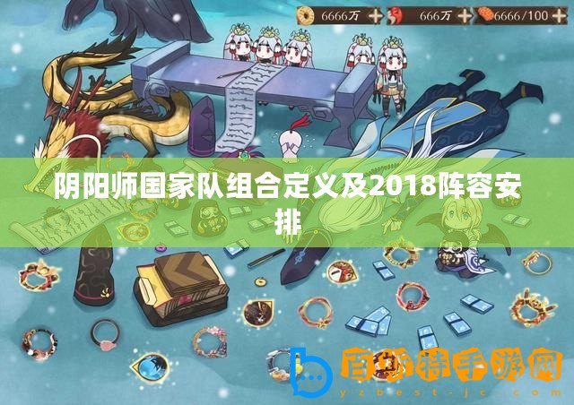 陰陽師國家隊(duì)組合定義及2018陣容安排