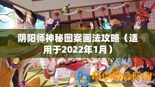 陰陽師神秘圖案畫法攻略（適用于2022年1月）