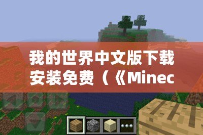 我的世界中文版下載安裝免費（《Minecraft 1.20國際版下載指南：完整安裝步驟與必備資源推薦》）