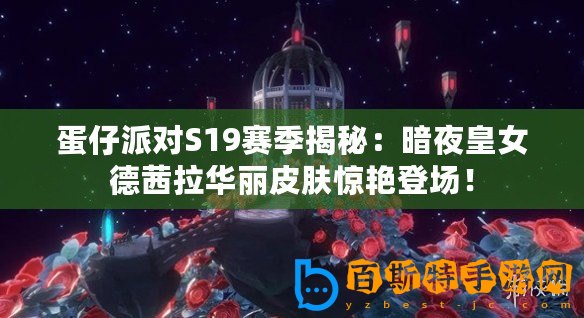 蛋仔派對S19賽季揭秘：暗夜皇女德茜拉華麗皮膚驚艷登場！