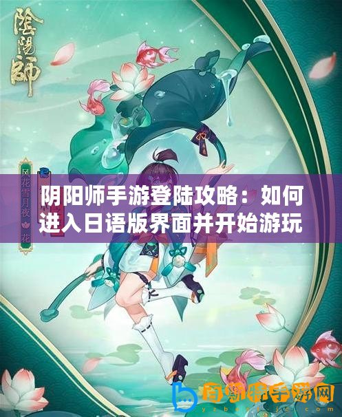 陰陽師手游登陸攻略：如何進入日語版界面并開始游玩攻略