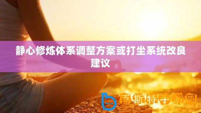 靜心修煉體系調(diào)整方案或打坐系統(tǒng)改良建議