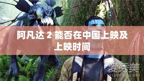 阿凡達 2 能否在中國上映及上映時間