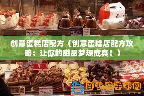 創意蛋糕店配方（創意蛋糕店配方攻略：讓你的甜品夢想成真?。?/>			</a>
		</figure>
		<div   id=