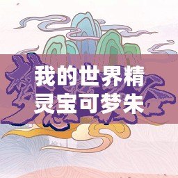 我的世界精靈寶可夢朱紫下載（神奇寶貝朱紫手機版下載，讓你暢享精彩冒險！）