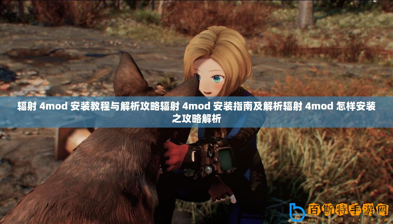 輻射 4mod 安裝教程與解析攻略輻射 4mod 安裝指南及解析輻射 4mod 怎樣安裝之攻略解析