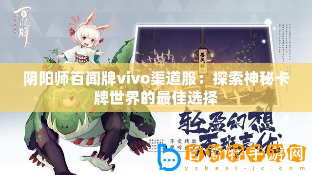 陰陽師百聞牌vivo渠道服：探索神秘卡牌世界的最佳選擇