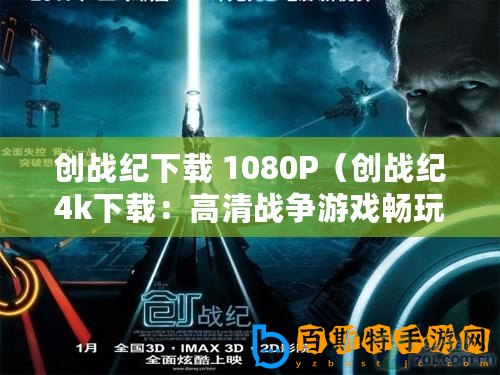 創(chuàng)戰(zhàn)紀(jì)下載 1080P（創(chuàng)戰(zhàn)紀(jì)4k下載：高清戰(zhàn)爭(zhēng)游戲暢玩，盡在你指尖）