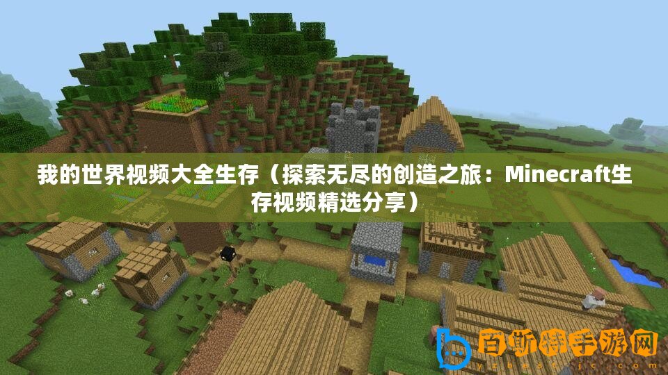 我的世界視頻大全生存（探索無盡的創(chuàng)造之旅：Minecraft生存視頻精選分享）