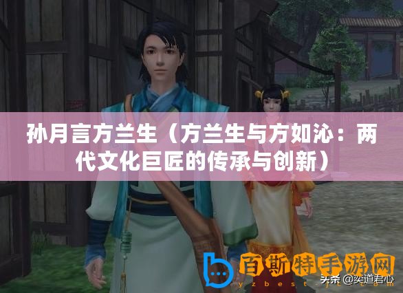 孫月言方蘭生（方蘭生與方如沁：兩代文化巨匠的傳承與創新）