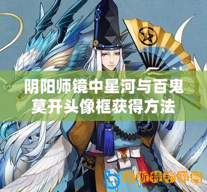 陰陽師鏡中星河與百鬼莫開頭像框獲得方法