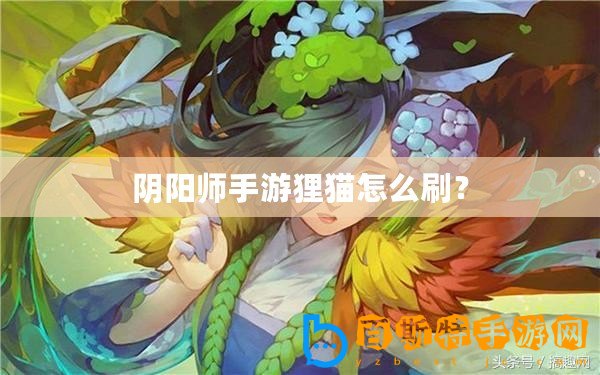 陰陽師手游貍貓怎么刷？