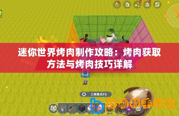 迷你世界烤肉制作攻略：烤肉獲取方法與烤肉技巧詳解