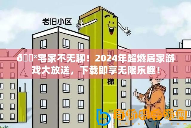 ??宅家不無聊！2024年超燃居家游戲大放送，下載即享無限樂趣！