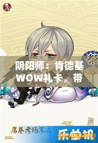 陰陽師：肯德基WOW禮卡，帶你玩轉KFC教你如何使用肯德基WOW禮卡