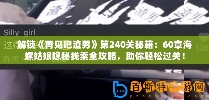 解鎖《再見吧渣男》第240關(guān)秘籍：60章海螺姑娘隱秘線索全攻略，助你輕松過關(guān)！