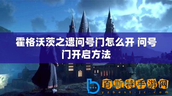 霍格沃茨之遺問號門怎么開 問號門開啟方法