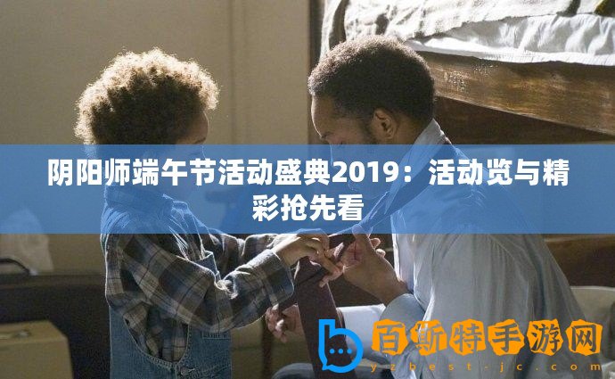 陰陽師端午節(jié)活動(dòng)盛典2019：活動(dòng)覽與精彩搶先看