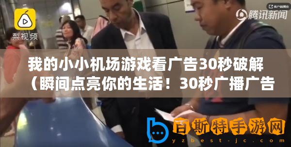 我的小小機場游戲看廣告30秒破解（瞬間點亮你的生活！30秒廣播廣告，助你發現無限可能！）