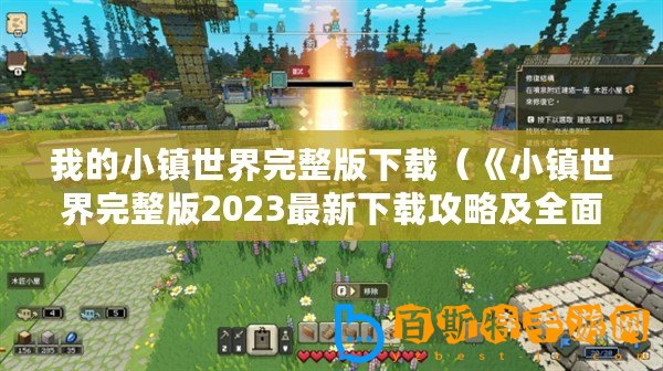 我的小鎮(zhèn)世界完整版下載（《小鎮(zhèn)世界完整版2023最新下載攻略及全面解析，帶你探索無盡可能性！》）