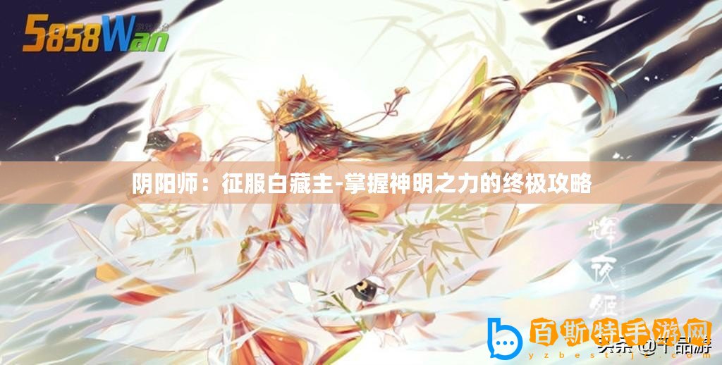 陰陽師：征服白藏主-掌握神明之力的終極攻略