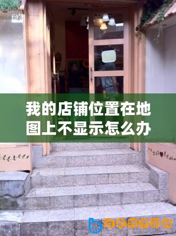 我的店鋪位置在地圖上不顯示怎么辦（店面位置定位：選擇最佳地點，實現(xiàn)商業(yè)成功！）