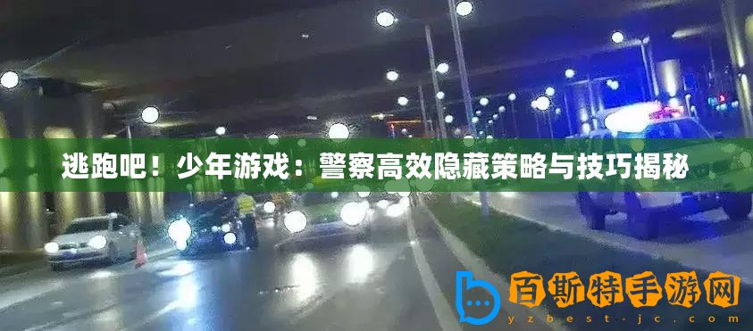 逃跑吧！少年游戲：警察高效隱藏策略與技巧揭秘