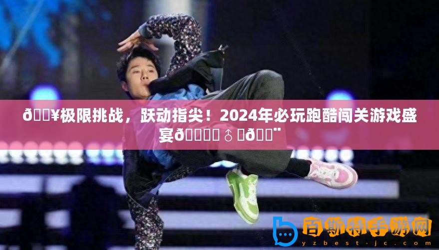 ??極限挑戰(zhàn)，躍動指尖！2024年必玩跑酷闖關游戲盛宴???♂???