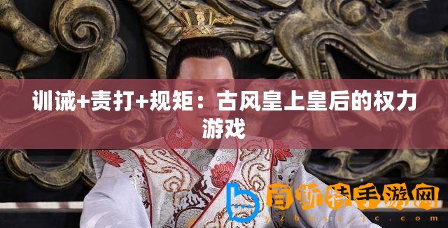 訓誡+責打+規矩：古風皇上皇后的權力游戲