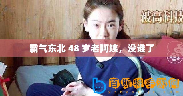 霸氣東北 48 歲老阿姨，沒誰了