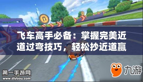 飛車高手必備：掌握完美近道過彎技巧，輕松抄近道贏在起跑線