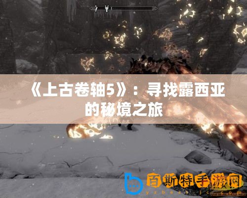 《上古卷軸5》：尋找露西亞的秘境之旅