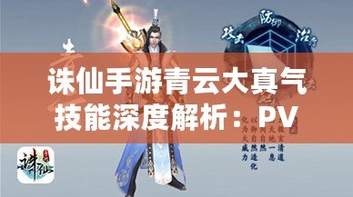 誅仙手游青云大真氣技能深度解析：PVP之霸氣無雙，刷圖靠真氣制勝秘籍