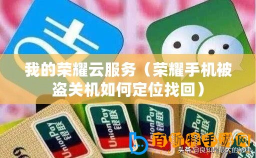 我的榮耀云服務（榮耀手機被盜關機如何定位找回）