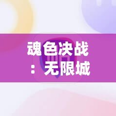 魂色決戰(zhàn)：無限城升星秘籍，速刷材料高效攻略大公開！