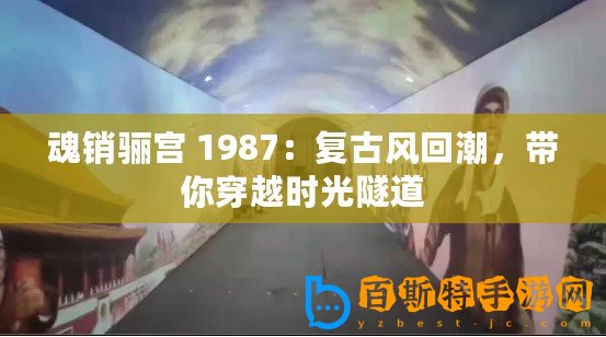 魂銷驪宮 1987：復古風回潮，帶你穿越時光隧道