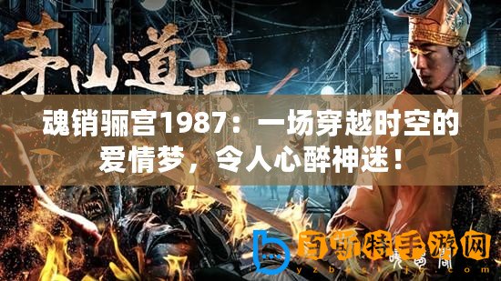 魂銷驪宮1987：一場(chǎng)穿越時(shí)空的愛情夢(mèng)，令人心醉神迷！