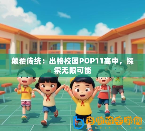 顛覆傳統(tǒng)：出格校園POP11高中，探索無限可能