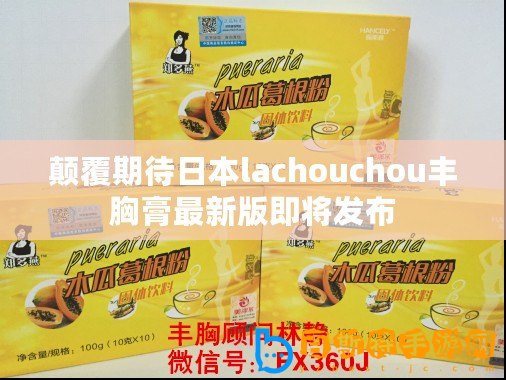 顛覆期待日本lachouchou豐胸膏最新版即將發布